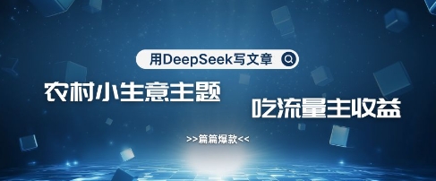 用DeepSeek写农村创业小项目,篇篇爆款,暴力引流,吃流量主收益变现|淘骐网赚资源库