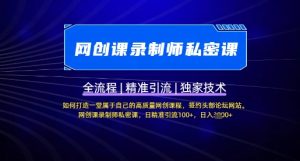 【网创课录制师私密课】如何打造一堂属于自己的高质量网创课程,网创课录制师私密课,日精准引流100+|淘骐网赚资源库
