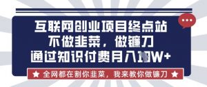 互联网创业尽头-不做韭菜,做镰刀,通过知识付费月入10个【揭秘】|淘骐网赚资源库