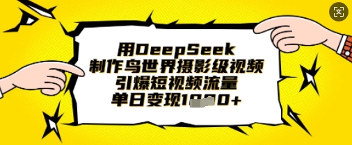 用DeepSeek制作鸟世界摄影级视频,引爆短视频流量,单日变现1k|淘骐网赚资源库