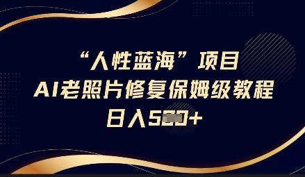 人性蓝海AI老照片修复项目保姆级教程,长期复购,轻松日入5张|淘骐网赚资源库