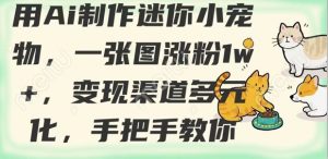 用AI制作迷你小宠物,一张图涨粉1w+,变现渠道多元化,手把手教你|淘骐网赚资源库