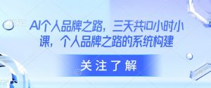 AI个人品牌之路，​三天共10小时小课，个人品牌之路的系统构建|淘骐网赚资源库