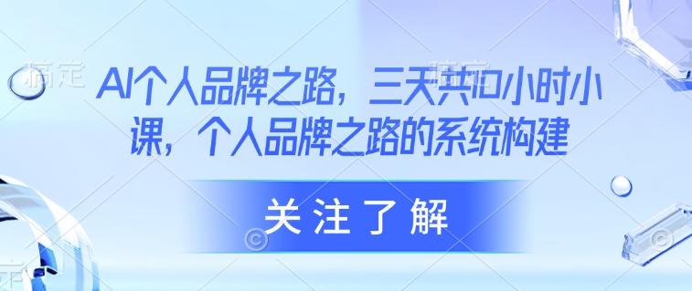 AI个人品牌之路,三天共10小时小课,个人品牌之路的系统构建|淘骐网赚资源库