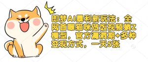 即梦AI暴利新玩法:全网首曝猫咪做饭视频躺Z模型,官方漏洞期+多种变现方式,一天5张|淘骐网赚资源库