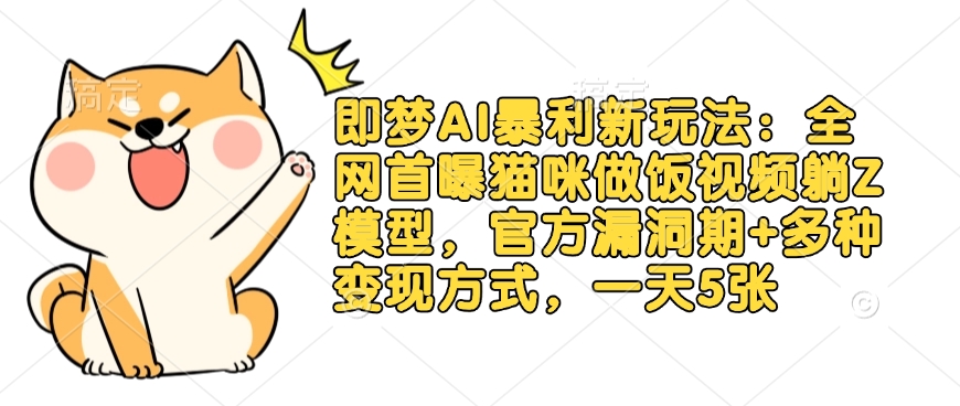 即梦AI暴利新玩法:全网首曝猫咪做饭视频躺Z模型,官方漏洞期+多种变现方式,一天5张|淘骐网赚资源库