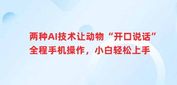 两种AI技术让动物“开口说话”全程手机操作，小白轻松上手|淘骐网赚资源库