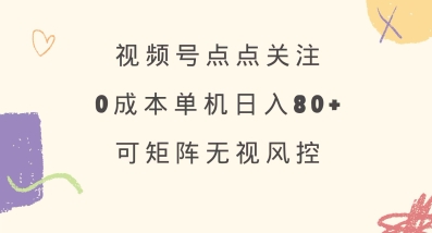 视频号点点关注,0成本单号80+,可矩阵,绿色正规,长期稳定【揭秘】|淘骐网赚资源库