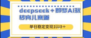 deepseek+即梦AI玩转育儿赛道,单日稳定变现多张|淘骐网赚资源库