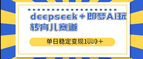 deepseek+即梦AI玩转育儿赛道,单日稳定变现多张|淘骐网赚资源库