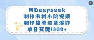 用Deepseek制作农村小院视频,制作简单流量爆炸,单日变现多张|淘骐网赚资源库