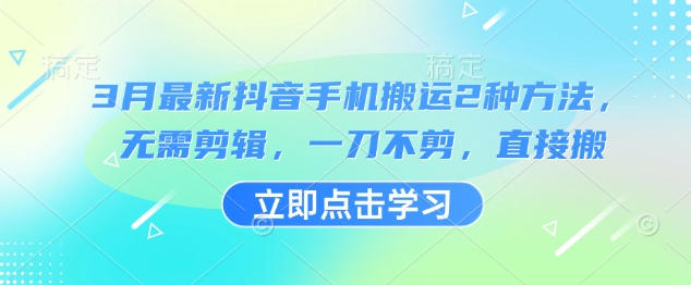 3月最新抖音手机搬运2种方法,无需剪辑,一刀不剪,直接搬|淘骐网赚资源库