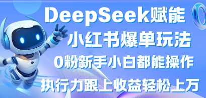 DeepSeek赋能小红书爆单玩法0粉新手小白都能操作,执行力跟上收益轻松上W,懒人勿做|淘骐网赚资源库