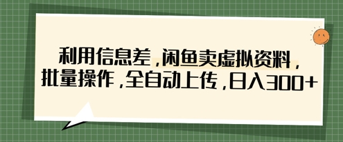 利用信息差,闲鱼卖虚拟资料,批量操作,全自动上传,日入3张|淘骐网赚资源库