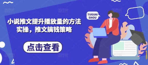 小说推文提升播放量的方法实操,推文搞钱策略|淘骐网赚资源库