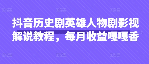 抖音历史剧英雄人物剧影视解说教程,每月收益嘎嘎香|淘骐网赚资源库