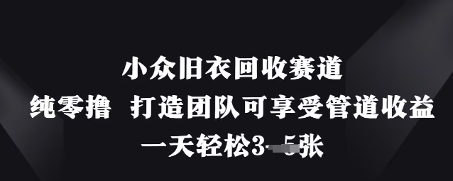 小众旧衣回收赛道，纯零撸 打造团队可享受管道收益，一天轻松3张|淘骐网赚资源库