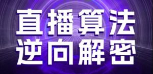直播算法逆向解密,选品、建模、老号重启、控流、罗盘分析、随心推、正价平播等(更新3月)|淘骐网赚资源库