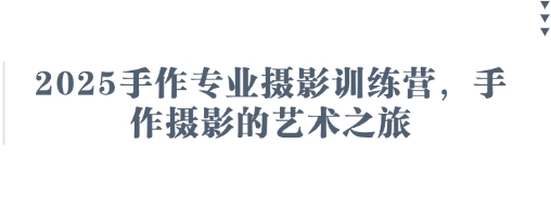 2025手作专业摄影训练营,手作摄影的艺术之旅|淘骐网赚资源库