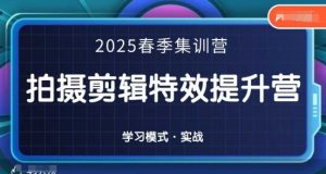2025春季拍剪全能集训营,拍摄剪辑特效提升营|淘骐网赚资源库