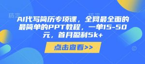 AI代写简历专项课,全网最全面的最简单的PPT教程,一单15-50元,首月盈利5k+|淘骐网赚资源库