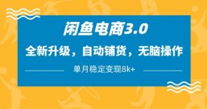 闲鱼电商3.0,全新升级,自动铺货,无脑操作,单月稳定变现8k+【揭秘】|淘骐网赚资源库