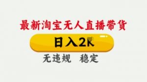 4月最新淘宝无人直播带货,日入数张,不违规不封号,独家技术,操作简单【揭秘】|淘骐网赚资源库
