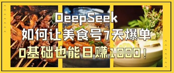 DeepSeek如何让美食号7天爆单，0基础也能日入1k|淘骐网赚资源库