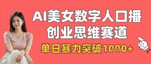 AI美女数字人口播商业思维赛道,单日暴力突破1k+|淘骐网赚资源库