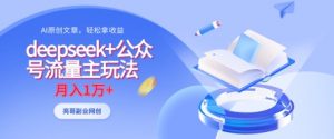 deepseek+公众号流量主玩法，ai原创，月入1w+|淘骐网赚资源库