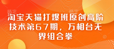 淘宝天猫打爆班原创高阶技术第67期,万相台无界组合拳|淘骐网赚资源库