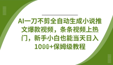 AI一刀不剪全自动生成小说推文爆款视频,条条视频上热门,新手小白也能当天日入数张|淘骐网赚资源库