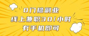 0门槛兼职副业，线上兼职30一小时，有部手机即可【揭秘】|淘骐网赚资源库