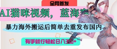 AI猫咪视频蓝海赛道,操作简单,直接海外搬运,简单去重,操作简单,有手就行日入3张|淘骐网赚资源库