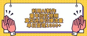利用Ai制作童年回忆视频,真实还原引爆流量,单日变现数张|淘骐网赚资源库