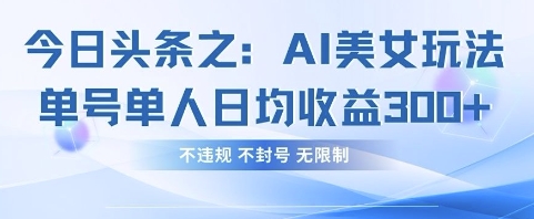 今日头条之AI美女玩法单号单人日均收益3张+，不违规 不封号 无限制|淘骐网赚资源库
