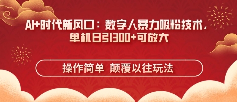 AI+时代新风口:数字人暴力吸粉技术,单机日引3张+可放大|淘骐网赚资源库