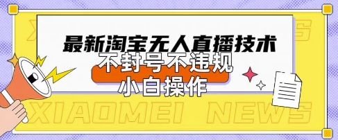 2025年淘宝无人直播带货10.0.全新技术,不违规,不封号,纯小白操作,日入数张【揭秘】|淘骐网赚资源库