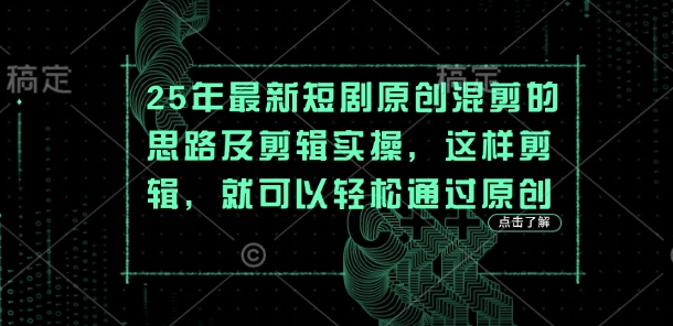 25年最新短剧原创混剪的思路及剪辑实操,这样剪辑,就可以轻松通过原创|淘骐网赚资源库