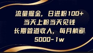 流量掘金，日进粉100+，当天上粉当天见钱，长期管道收入，每月躺挣5k|淘骐网赚资源库