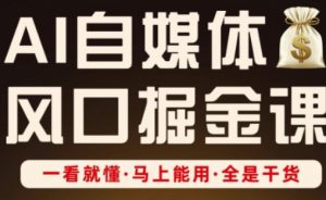 AI自媒体风口掘金课,一看就懂·马上能用·全是干货|淘骐网赚资源库