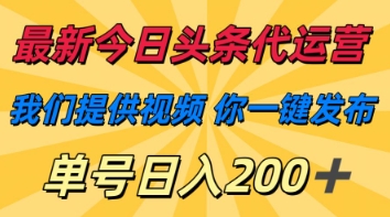 最新今日头条代运营,我们提供视频,你一键发布,单号日入200+【揭秘】|淘骐网赚资源库