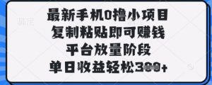 最新手机0撸小项目，复制粘贴即可挣钱，平台放量阶段，单日收益轻松3张+【揭秘】|淘骐网赚资源库