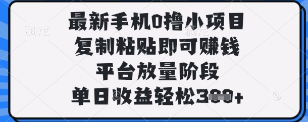 最新手机0撸小项目，复制粘贴即可挣钱，平台放量阶段，单日收益轻松3张+【揭秘】|淘骐网赚资源库