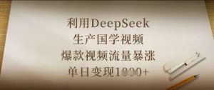 利用DeepSeek生产国学视频,爆款视频流量暴涨,单日变现数张|淘骐网赚资源库
