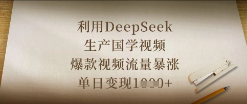 利用DeepSeek生产国学视频,爆款视频流量暴涨,单日变现数张|淘骐网赚资源库