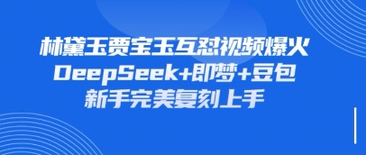 持续爆火的林黛玉贾宝玉互怼视频,比爽文还好看,利用DeepSeek+即梦+豆包就可以完美复刻|淘骐网赚资源库