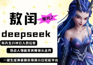deepseek+哪吒2敖润姑姑走秀+爆款视频,起号快,爆款多,每天五分钟,日入四位数|淘骐网赚资源库