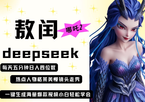 deepseek+哪吒2敖润姑姑走秀+爆款视频,起号快,爆款多,每天五分钟,日入四位数|淘骐网赚资源库