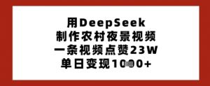 用DeepSeek制作农村夜景视频,一条视频点赞23W,单日变现多张|淘骐网赚资源库